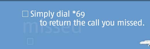 Simply dial *69 to return the call you missed.