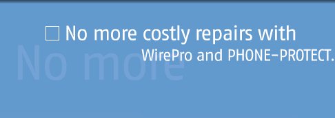No more costly repairs with WirePro and PHONE PROTECT.