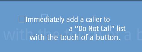Immediately add a caller to a 'Do Not Call' list with the touch of a button.